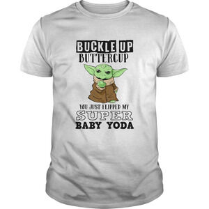 Buckle Up Buttercup You Just Flipped My Super Baby Yoda Shirt